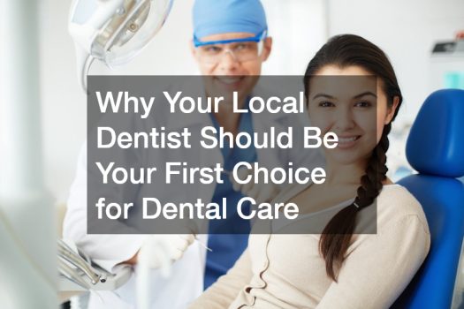 Why Your Local Dentist Should Be Your First Choice for Dental Care