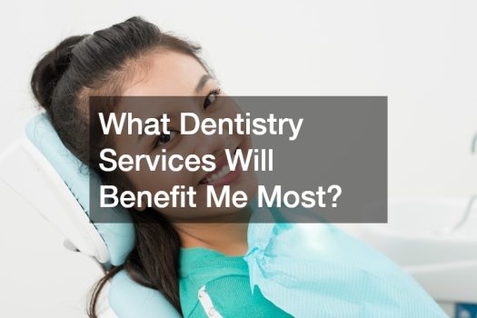 What Dentistry Services Will Benefit Me Most?